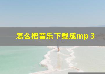 怎么把音乐下载成mp 3